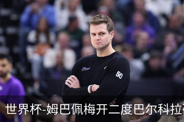 世界杯-姆巴佩梅开二度巴尔科拉破门 法国3-1塞内加尔