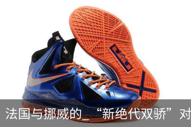 法国与挪威的 “新绝代双骄”对决成为世界杯焦点