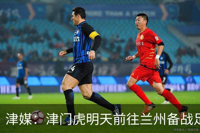 津媒：津门虎明天前往兰州备战足协杯，外援和孙铭谦都不能出场