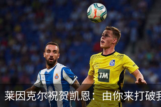 莱因克尔祝贺凯恩：由你来打破我的世界杯进球纪录，我很高兴